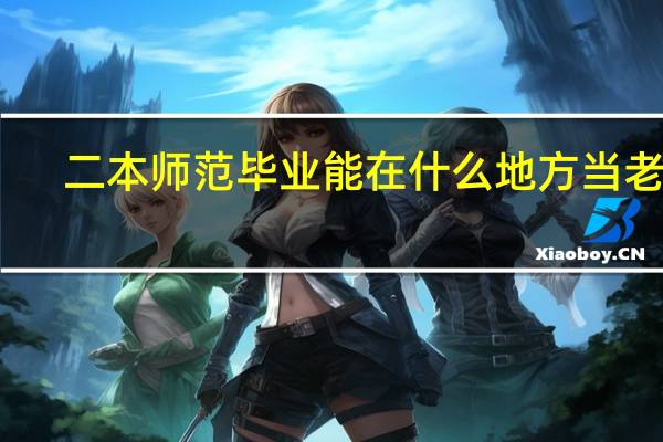 二本师范毕业能在什么地方当老师