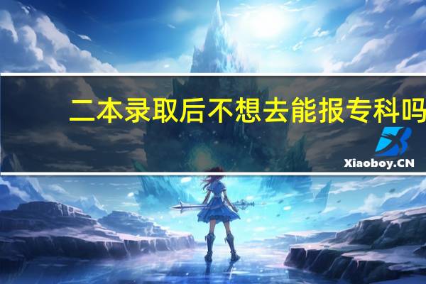 二本录取后不想去能报专科吗