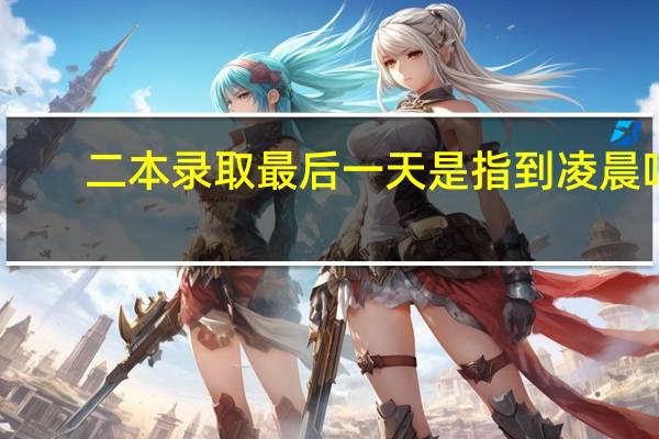 二本录取最后一天是指到凌晨吗