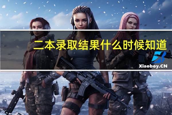 二本录取结果什么时候知道