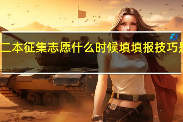 二本征集志愿什么时候填 填报技巧是什么