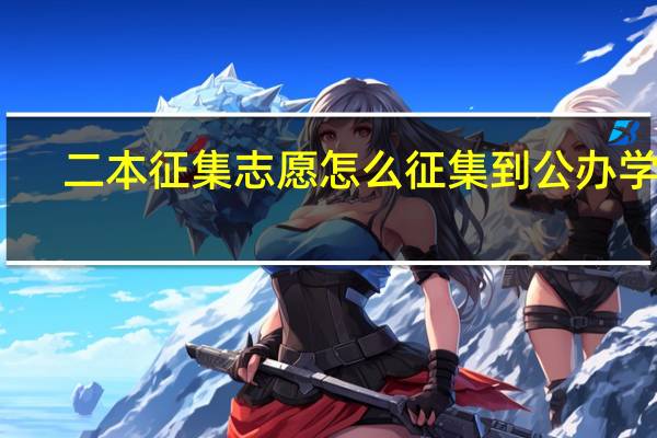 二本征集志愿怎么征集到公办学校