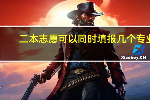 二本志愿可以同时填报几个专业