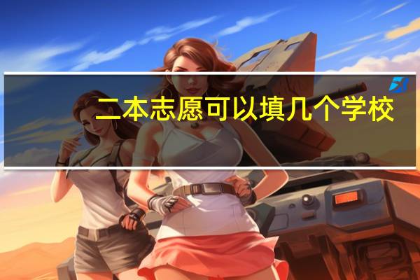 二本志愿可以填几个学校
