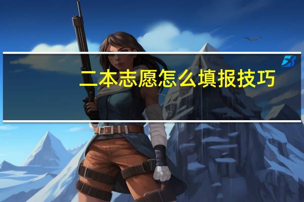 二本志愿怎么填报技巧