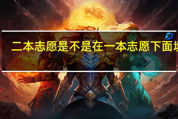 二本志愿是不是在一本志愿下面填报