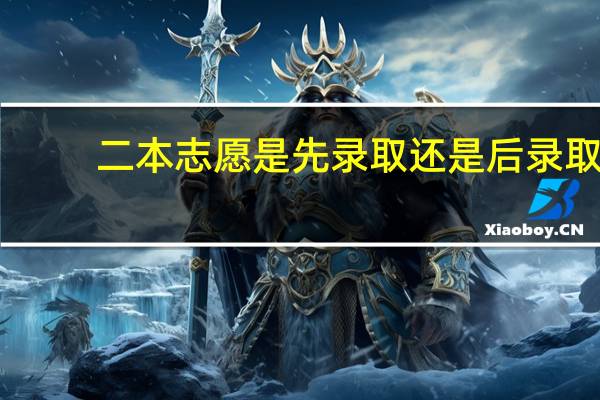 二本志愿是先录取还是后录取