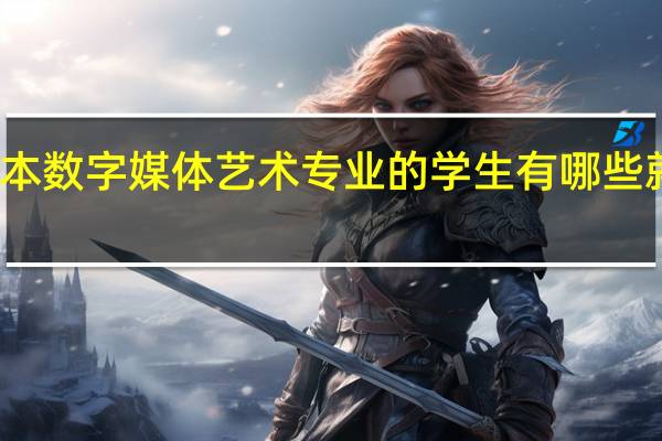 二本数字媒体艺术专业的学生有哪些就业方面