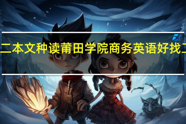 二本文种读莆田学院商务英语好找工作吗