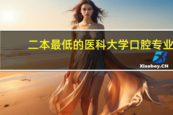 二本最低的医科大学口腔专业