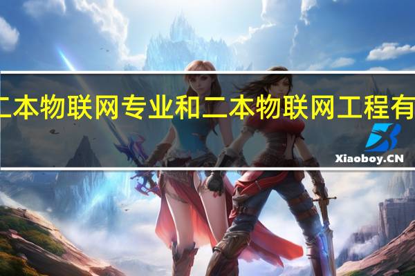 二本物联网专业和二本物联网工程有区别吗