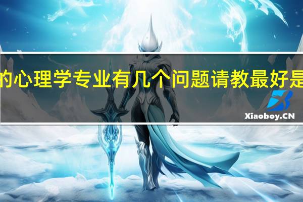 二本的 一定是二本的 心理学专业 有几个问题请教 最好是学心理学的前辈来回答~