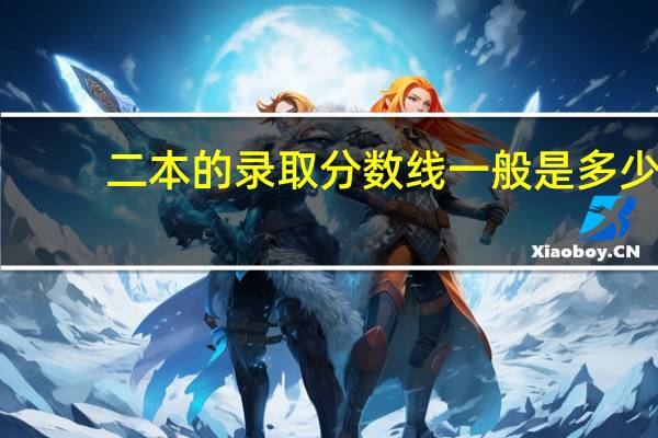 二本的录取分数线一般是多少