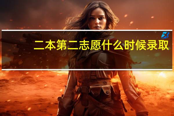二本第二志愿什么时候录取