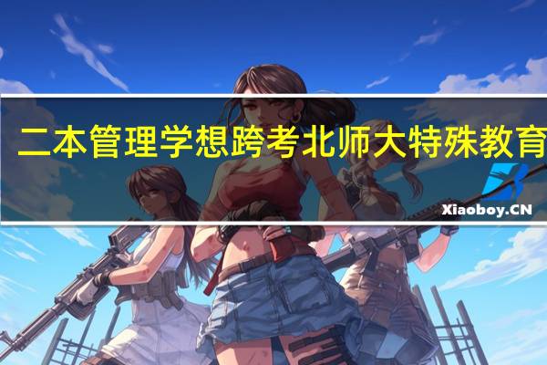 二本管理学想跨考北师大特殊教育学硕，有哪些建议