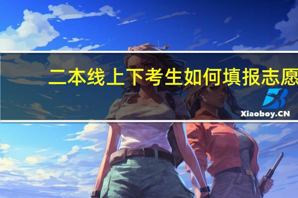 二本线上下考生如何填报志愿