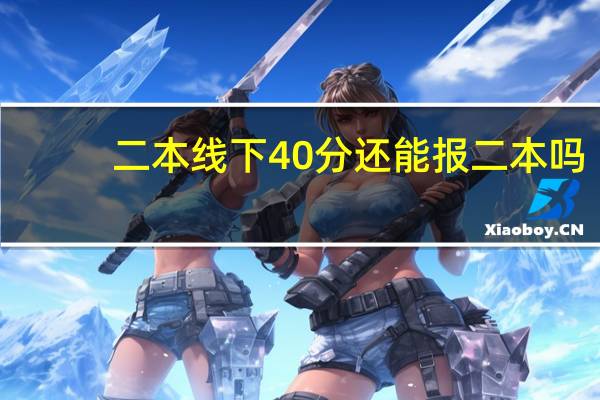 二本线下40分还能报二本吗