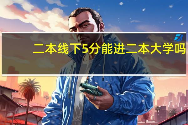 二本线下5分能进二本大学吗
