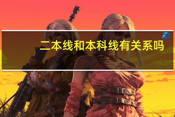 二本线和本科线有关系吗