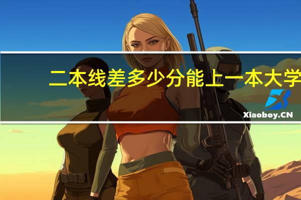 二本线差多少分能上一本大学