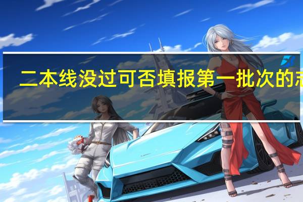 二本线没过可否填报第一批次的志愿