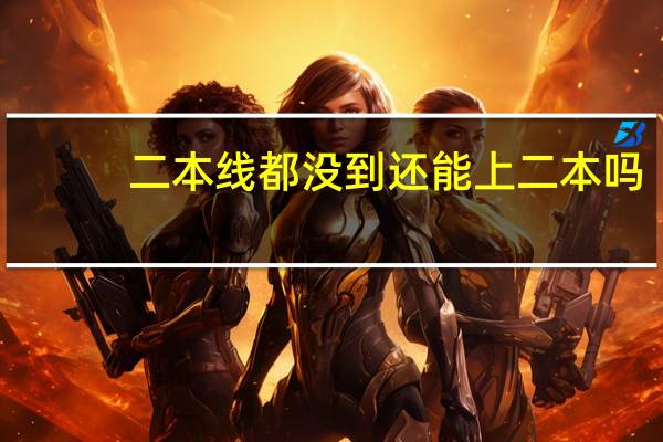 二本线都没到还能上二本吗