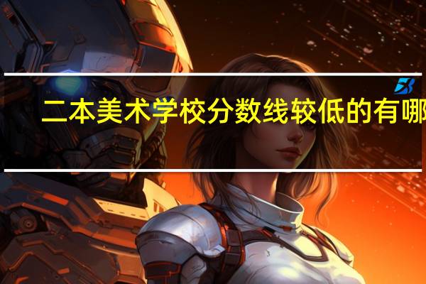 二本美术学校分数线较低的有哪些