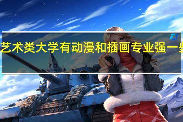二本艺术类大学有动漫和插画专业强一些的学校吗