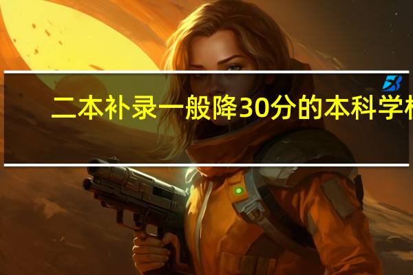 二本补录一般降30分的本科学校