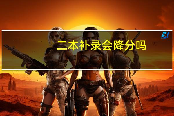 二本补录会降分吗