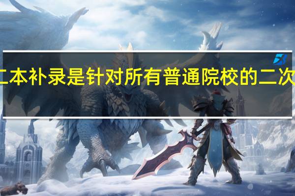 二本补录是针对所有普通院校的二次招生吗
