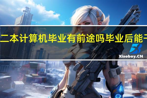 二本计算机毕业有前途吗 毕业后能干什么