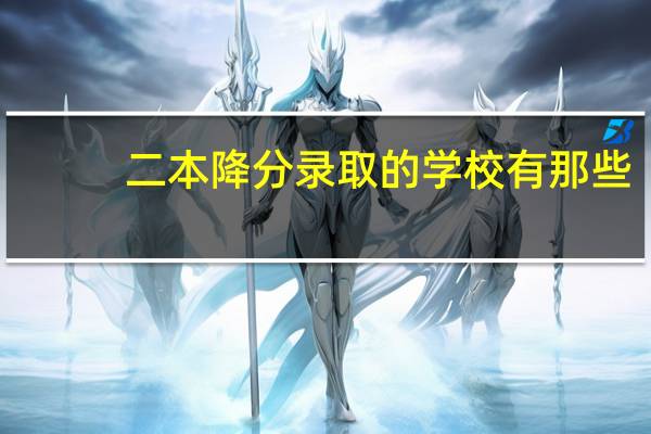 二本降分录取的学校有那些