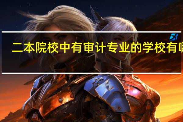 二本院校中有审计专业的学校有哪些