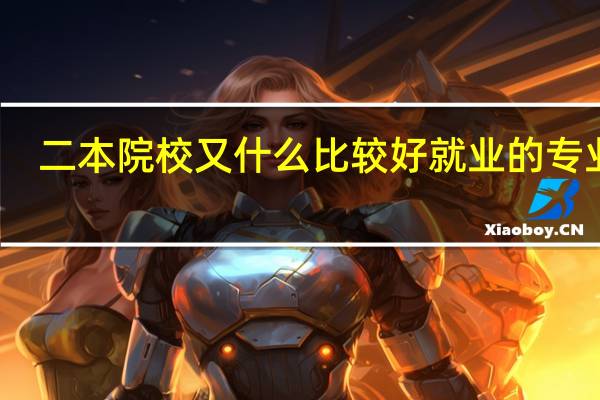 二本院校又什么比较好就业的专业吗