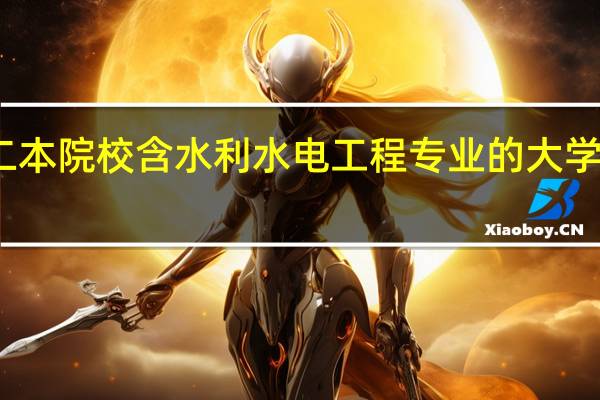二本院校含水利水电工程专业的大学有哪些