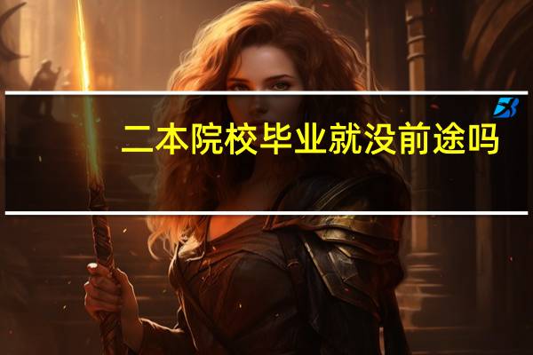 二本院校毕业就没前途吗
