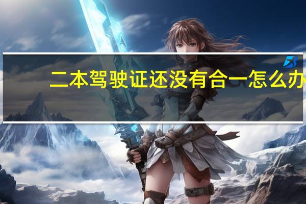 二本驾驶证还没有合一怎么办