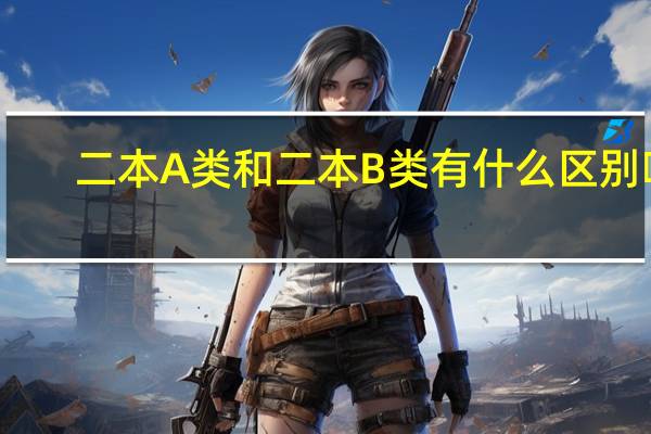 二本A类和二本B类有什么区别啊