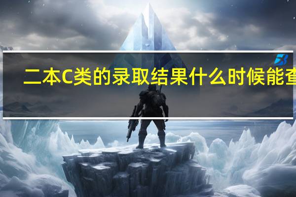 二本C类的录取结果什么时候能查到
