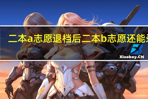 二本a志愿退档后二本b志愿还能录吗