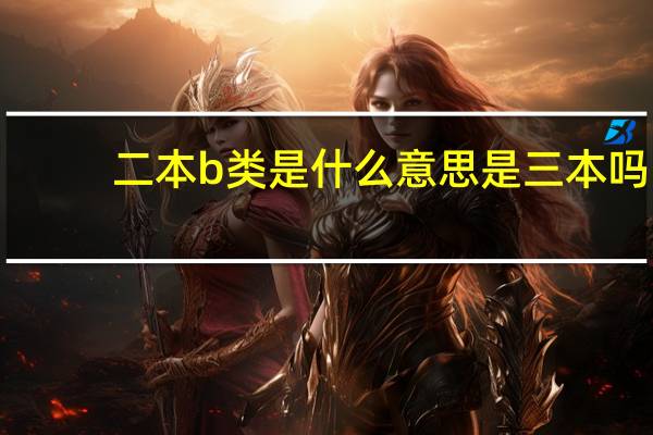 二本b类是什么意思是三本吗