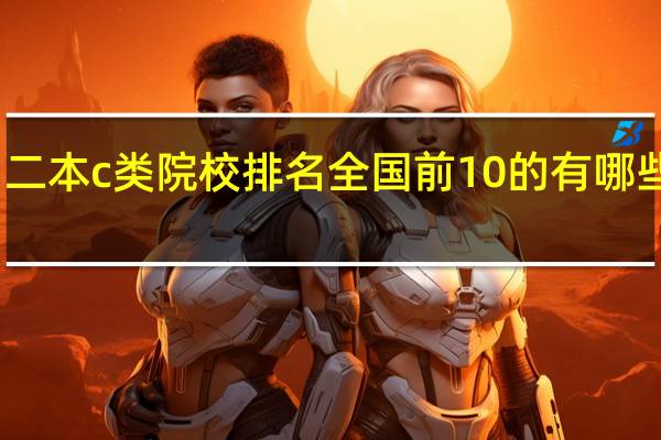 二本c类院校排名全国前10的有哪些学校