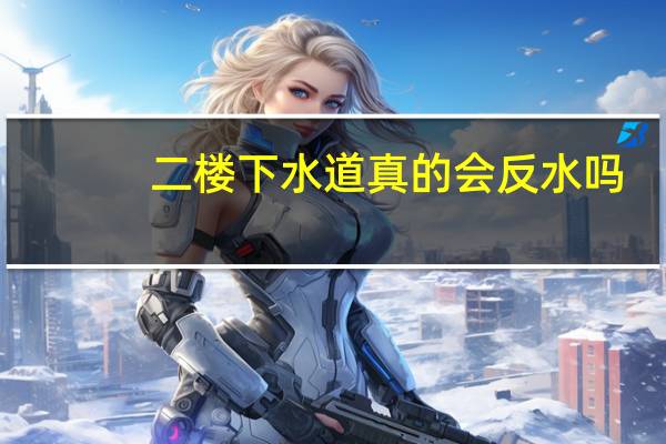 二楼下水道真的会反水吗（二楼的下水道为什么总往上反水）