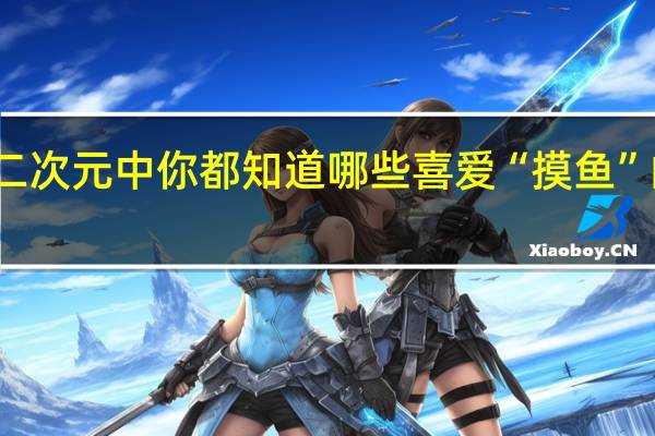 二次元中你都知道哪些喜爱“摸鱼”的角色