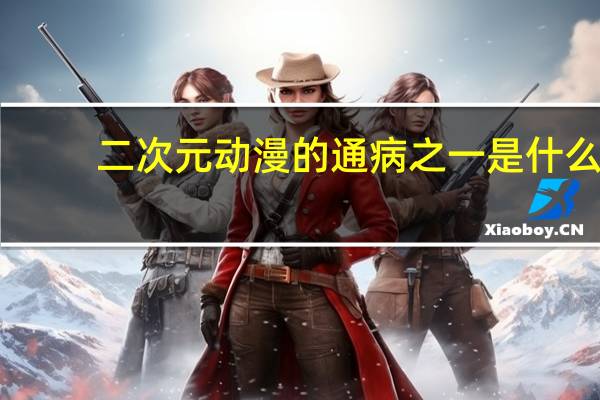 二次元动漫的通病之一是什么