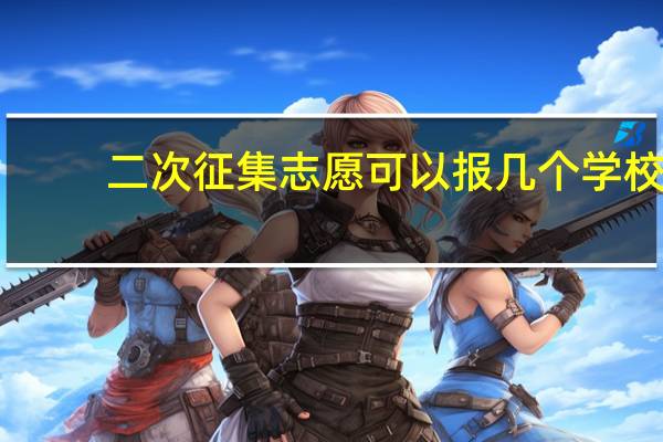 二次征集志愿可以报几个学校
