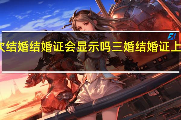 二次结婚结婚证会显示吗 三婚结婚证上怎么显示