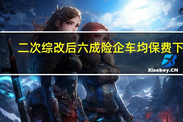 二次综改后六成险企车均保费下降