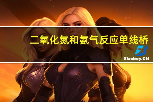 二氧化氮和氨气反应单线桥（二氧化氮和氨气反应）